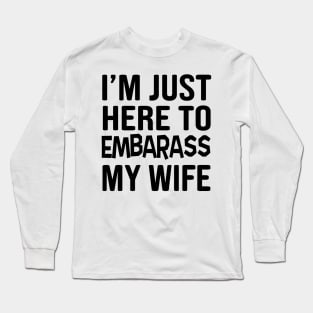 Here to embarrass my wife Long Sleeve T-Shirt